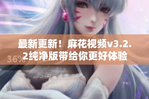 最新更新！麻花视频v3.2.2纯净版带给你更好体验