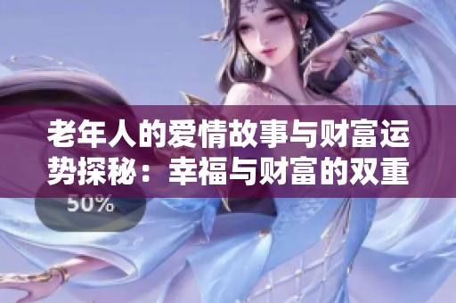 老年人的爱情故事与财富运势探秘：幸福与财富的双重追求