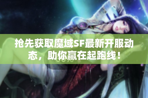 抢先获取魔域SF最新开服动态，助你赢在起跑线！