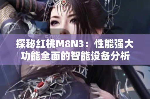 探秘红桃M8N3：性能强大功能全面的智能设备分析