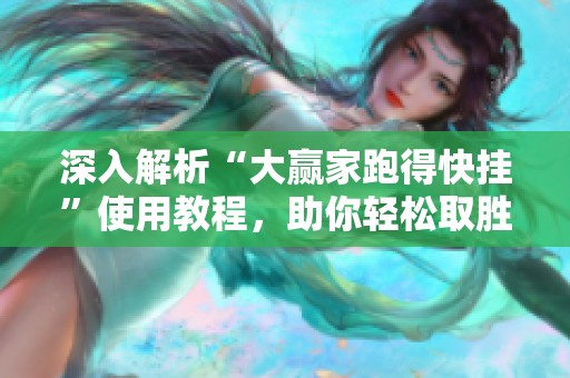 深入解析“大赢家跑得快挂”使用教程，助你轻松取胜