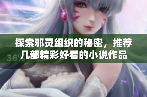探索邪灵组织的秘密，推荐几部精彩好看的小说作品