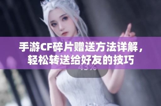 手游CF碎片赠送方法详解，轻松转送给好友的技巧