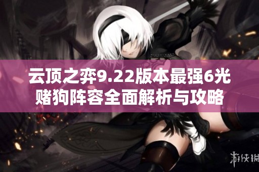 云顶之弈9.22版本最强6光赌狗阵容全面解析与攻略