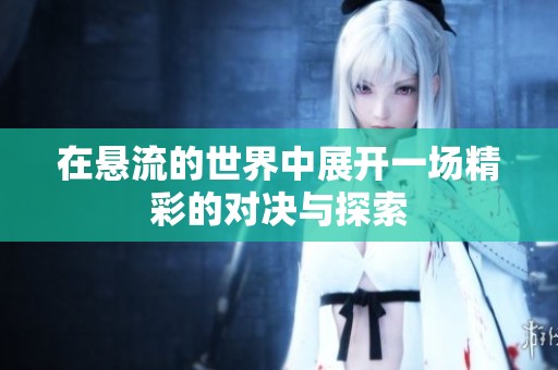 在悬流的世界中展开一场精彩的对决与探索
