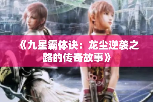 《九星霸体诀：龙尘逆袭之路的传奇故事》