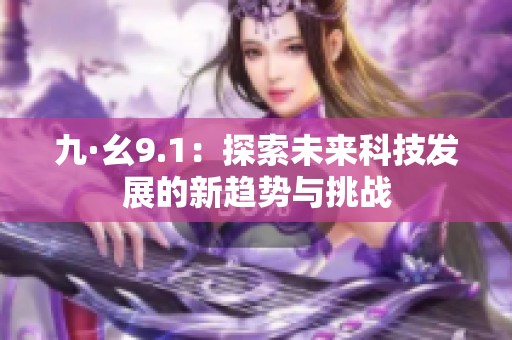 九·幺9.1：探索未来科技发展的新趋势与挑战