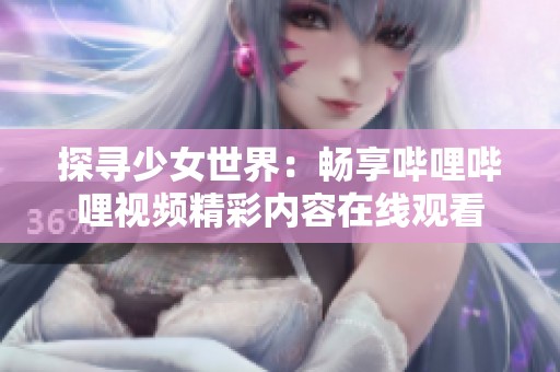 探寻少女世界：畅享哔哩哔哩视频精彩内容在线观看