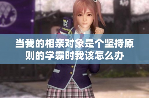 当我的相亲对象是个坚持原则的学霸时我该怎么办