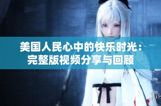 美国人民心中的快乐时光：完整版视频分享与回顾