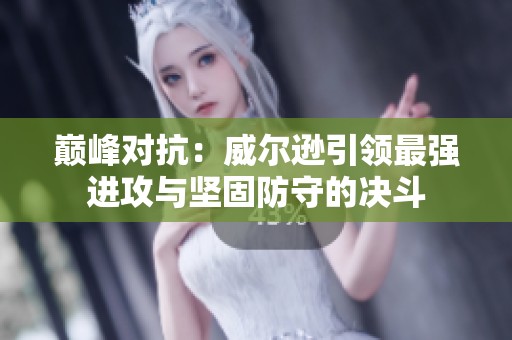 巅峰对抗：威尔逊引领最强进攻与坚固防守的决斗