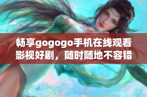 畅享gogogo手机在线观看影视好剧，随时随地不容错过