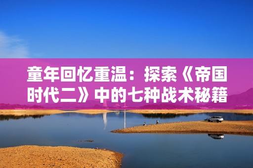 童年回忆重温：探索《帝国时代二》中的七种战术秘籍