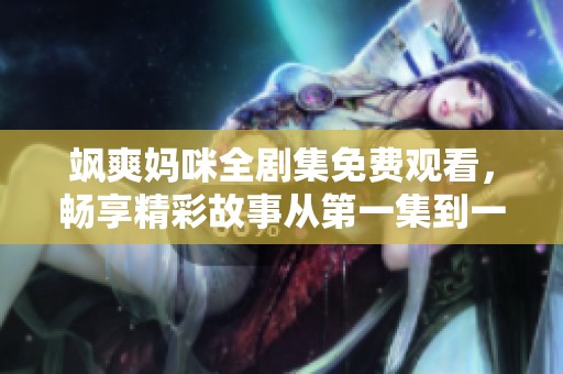 飒爽妈咪全剧集免费观看，畅享精彩故事从第一集到一百集