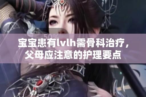 宝宝患有lvlh需骨科治疗，父母应注意的护理要点