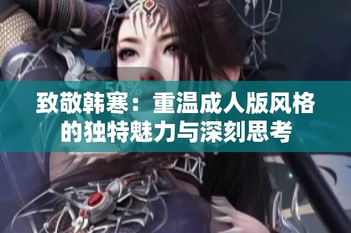 致敬韩寒：重温成人版风格的独特魅力与深刻思考