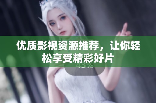 优质影视资源推荐，让你轻松享受精彩好片