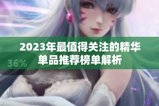 2023年最值得关注的精华单品推荐榜单解析