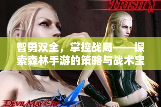智勇双全，掌控战局——探索森林手游的策略与战术宝典