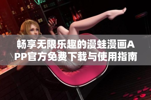 畅享无限乐趣的漫蛙漫画APP官方免费下载与使用指南
