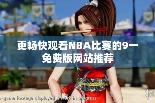 更畅快观看NBA比赛的9一免费版网站推荐