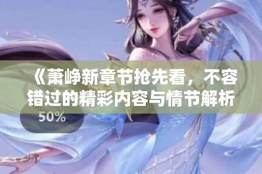 《萧峥新章节抢先看，不容错过的精彩内容与情节解析》