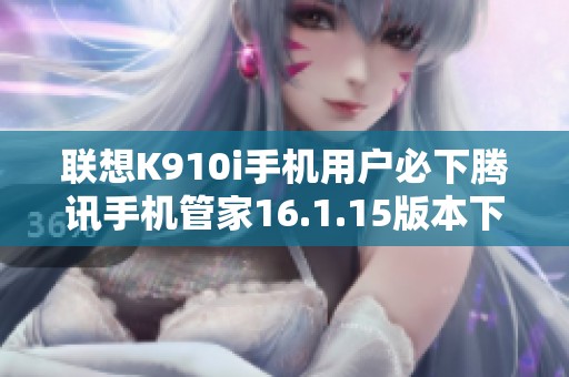 联想K910i手机用户必下腾讯手机管家16.1.15版本下载推荐