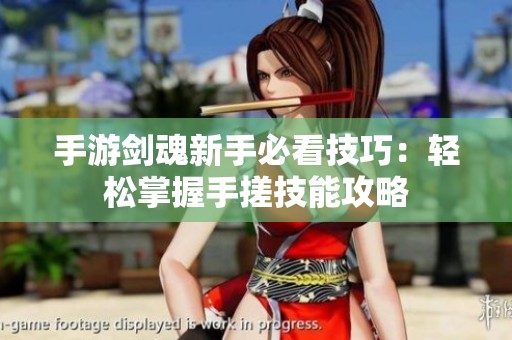 手游剑魂新手必看技巧：轻松掌握手搓技能攻略