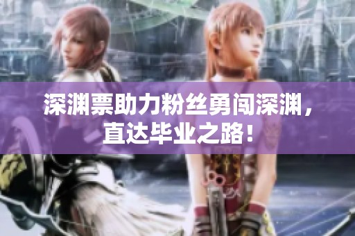 深渊票助力粉丝勇闯深渊，直达毕业之路！