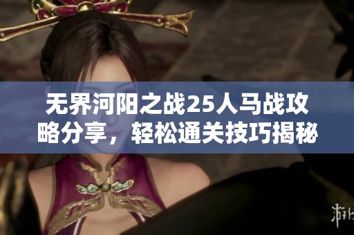 无界河阳之战25人马战攻略分享，轻松通关技巧揭秘