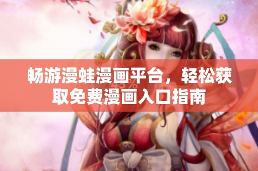 畅游漫蛙漫画平台，轻松获取免费漫画入口指南