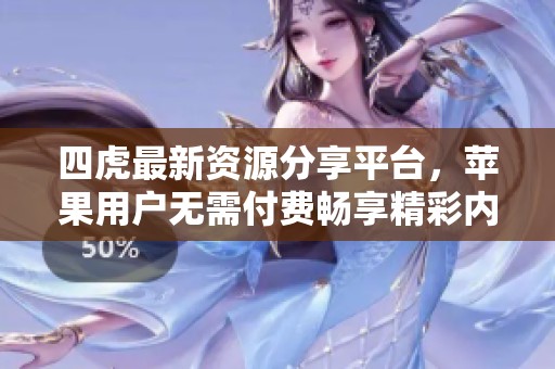 四虎最新资源分享平台，苹果用户无需付费畅享精彩内容