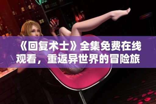 《回复术士》全集免费在线观看，重返异世界的冒险旅程等你来追！