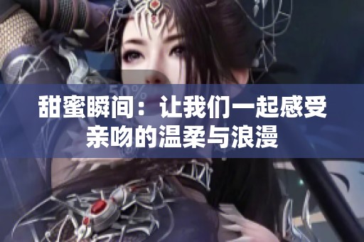 甜蜜瞬间：让我们一起感受亲吻的温柔与浪漫