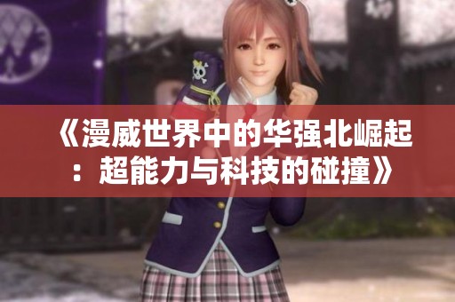 《漫威世界中的华强北崛起：超能力与科技的碰撞》