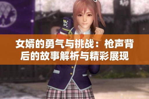 女婿的勇气与挑战：枪声背后的故事解析与精彩展现