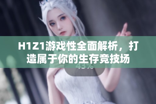H1Z1游戏性全面解析，打造属于你的生存竞技场