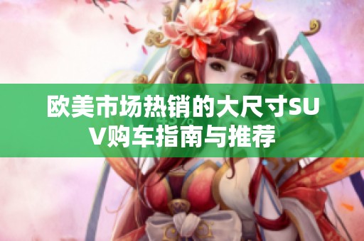 欧美市场热销的大尺寸SUV购车指南与推荐