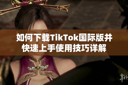 如何下载TikTok国际版并快速上手使用技巧详解