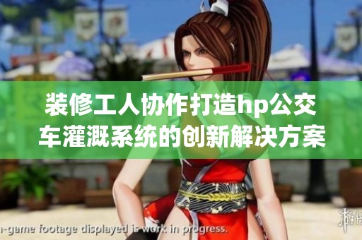 装修工人协作打造hp公交车灌溉系统的创新解决方案