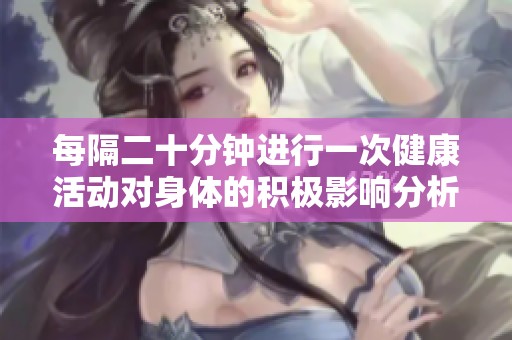 每隔二十分钟进行一次健康活动对身体的积极影响分析