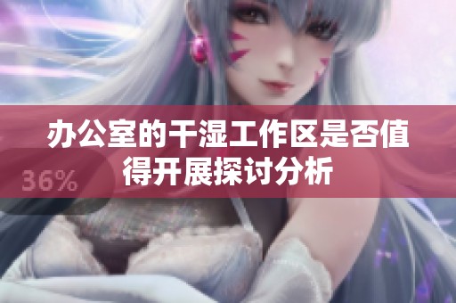 办公室的干湿工作区是否值得开展探讨分析