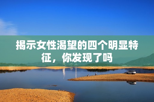 揭示女性渴望的四个明显特征，你发现了吗
