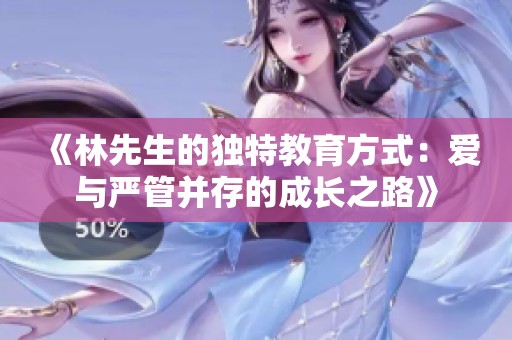 《林先生的独特教育方式：爱与严管并存的成长之路》
