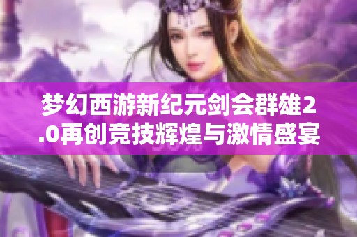 梦幻西游新纪元剑会群雄2.0再创竞技辉煌与激情盛宴