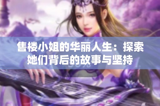 售楼小姐的华丽人生：探索她们背后的故事与坚持