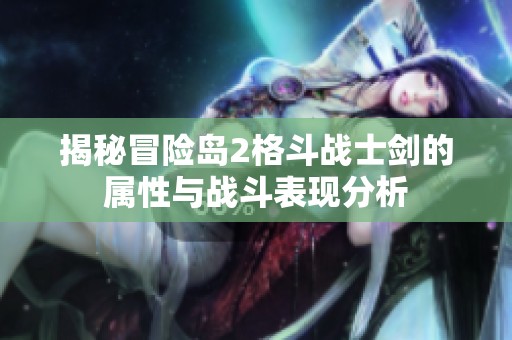揭秘冒险岛2格斗战士剑的属性与战斗表现分析