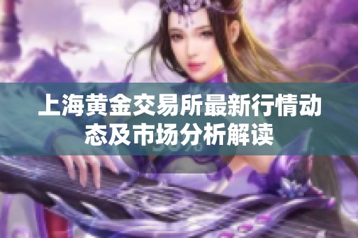 上海黄金交易所最新行情动态及市场分析解读