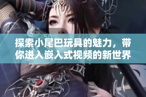 探索小尾巴玩具的魅力，带你进入嵌入式视频的新世界