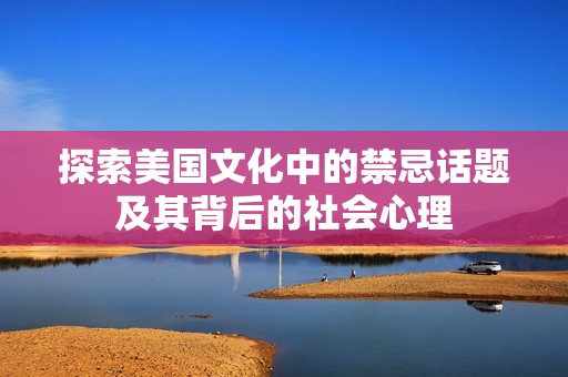 探索美国文化中的禁忌话题及其背后的社会心理